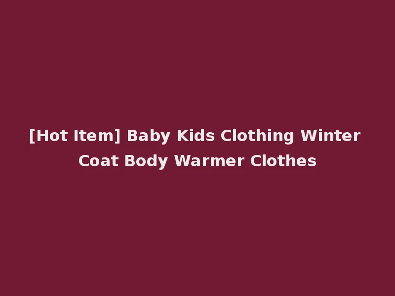 [Hot Item] Baby Kids Clothing Winter Coat Body Warmer Clothes