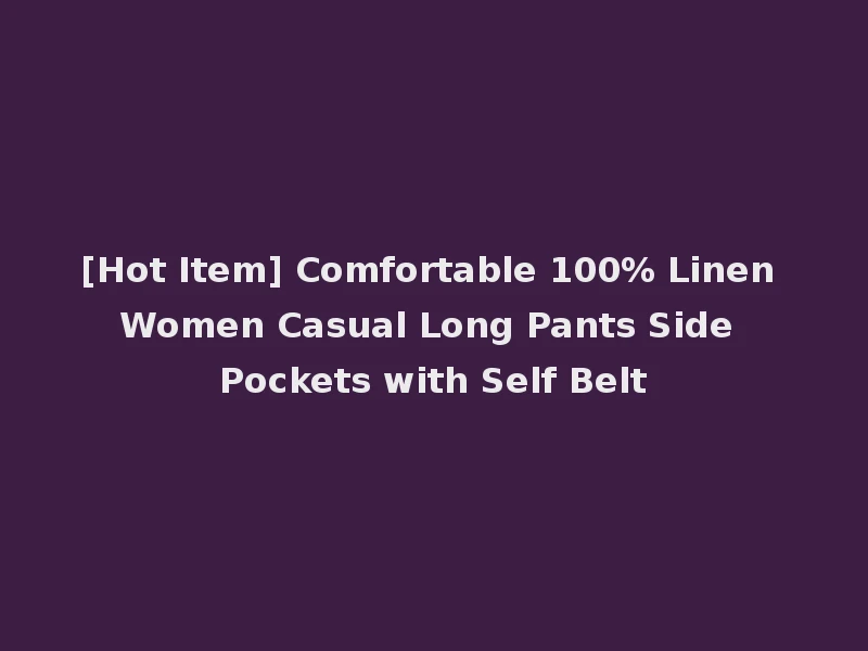 [Hot Item] Comfortable 100% Linen Women Casual Long Pants Side Pockets with Self Belt