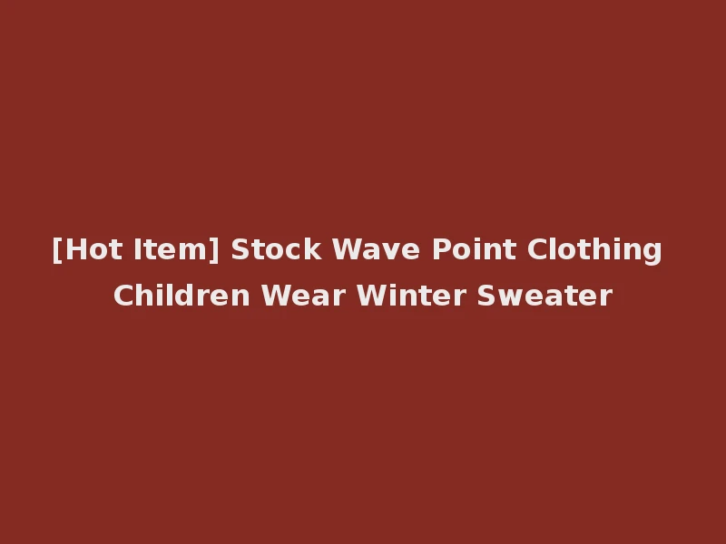 [Hot Item] Stock Wave Point Clothing Children Wear Winter Sweater