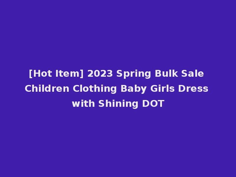 [Hot Item] 2023 Spring Bulk Sale Children Clothing Baby Girls Dress with Shining DOT
