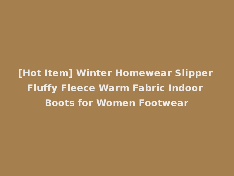 [Hot Item] Winter Homewear Slipper Fluffy Fleece Warm Fabric Indoor Boots for Women Footwear