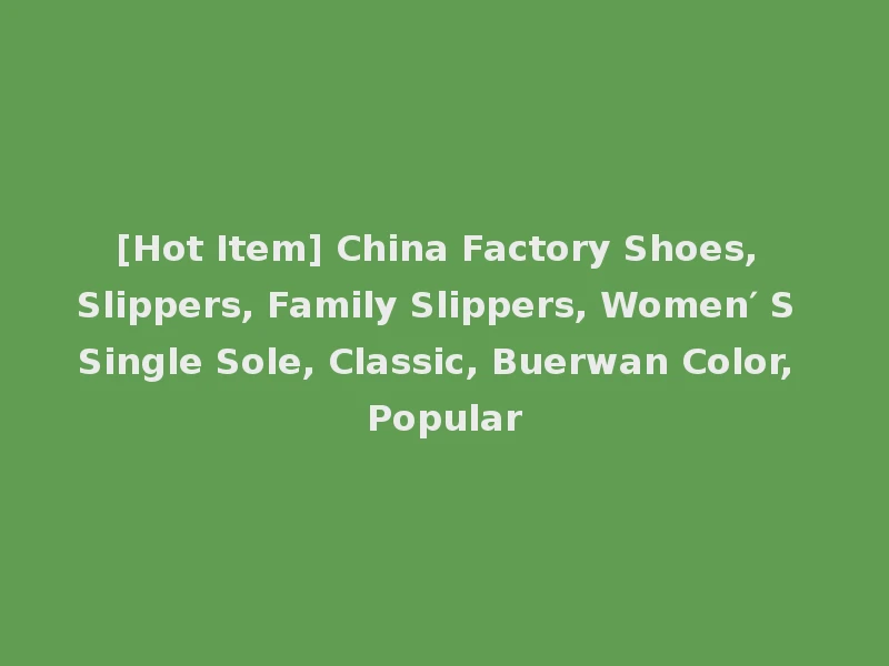 [Hot Item] China Factory Shoes, Slippers, Family Slippers, Women′ S Single Sole, Classic, Buerwan Color, Popular