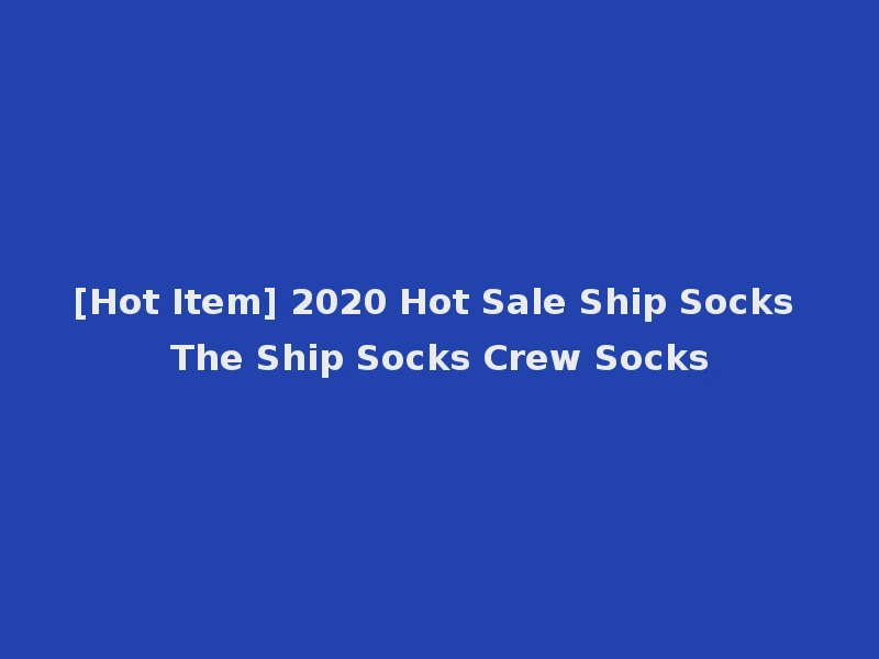 [Hot Item] 2020 Hot Sale Ship Socks The Ship Socks Crew Socks