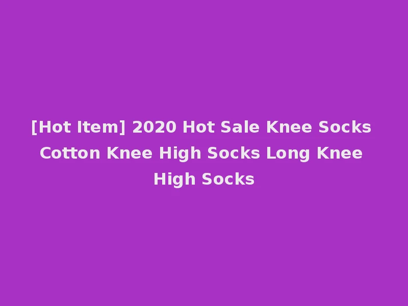 [Hot Item] 2020 Hot Sale Knee Socks Cotton Knee High Socks Long Knee High Socks