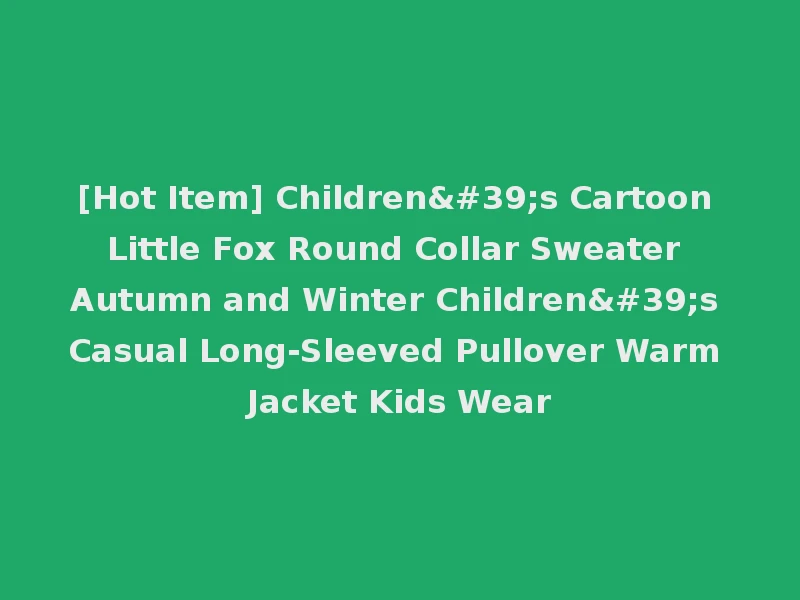 [Hot Item] Children's Cartoon Little Fox Round Collar Sweater Autumn and Winter Children's Casual Long-Sleeved Pullover Warm Jacket Kids Wear
