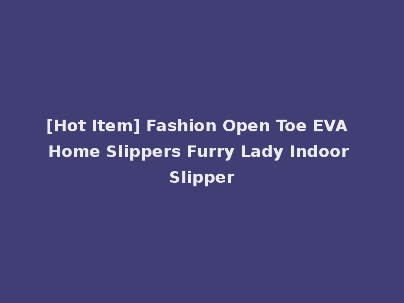 [Hot Item] Fashion Open Toe EVA Home Slippers Furry Lady Indoor Slipper