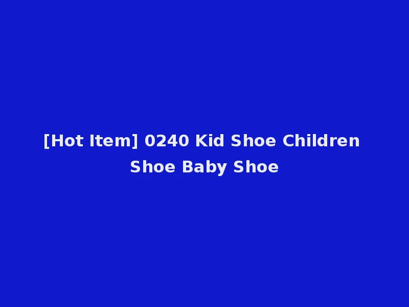 [Hot Item] 0240 Kid Shoe Children Shoe Baby Shoe