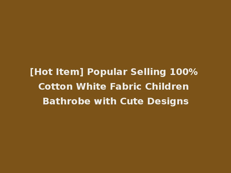 [Hot Item] Popular Selling 100% Cotton White Fabric Children Bathrobe with Cute Designs
