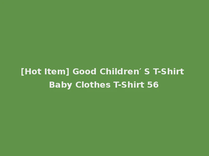[Hot Item] Good Children′ S T-Shirt Baby Clothes T-Shirt 56