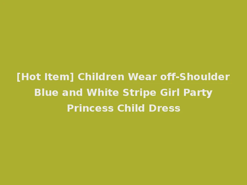 [Hot Item] Children Wear off-Shoulder Blue and White Stripe Girl Party Princess Child Dress