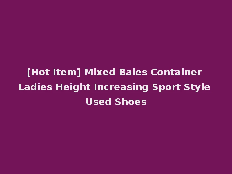 [Hot Item] Mixed Bales Container Ladies Height Increasing Sport Style Used Shoes