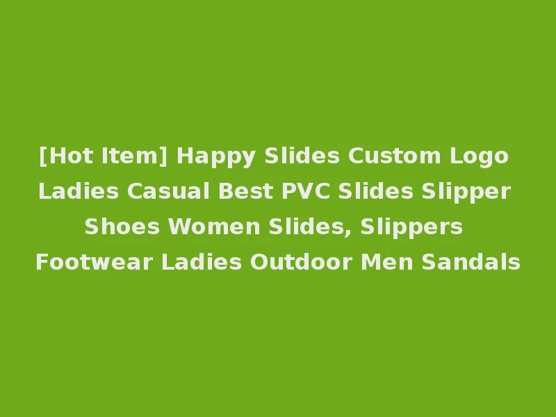 [Hot Item] Happy Slides Custom Logo Ladies Casual Best PVC Slides Slipper Shoes Women Slides, Slippers Footwear Ladies Outdoor Men Sandals
