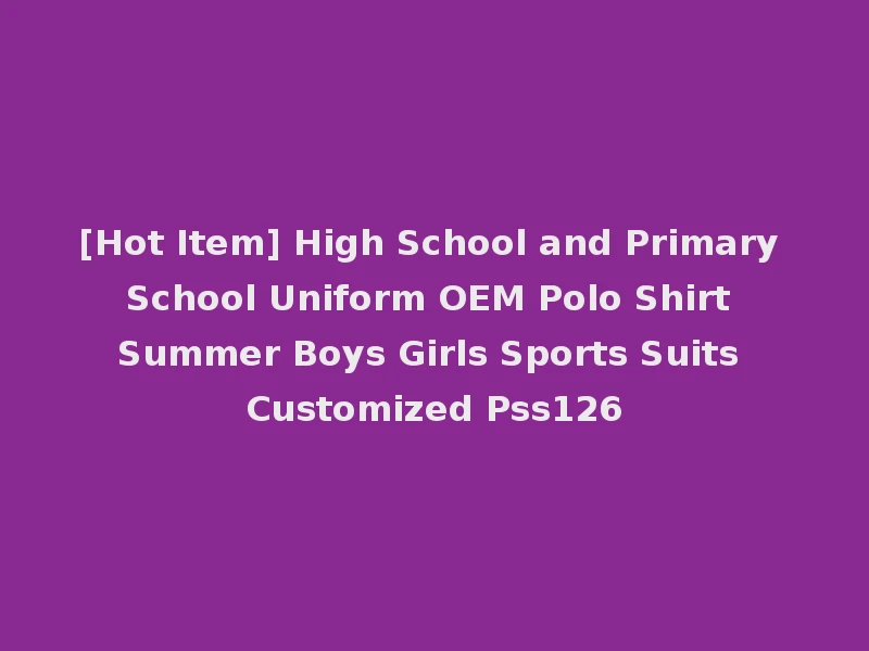 [Hot Item] High School and Primary School Uniform OEM Polo Shirt Summer Boys Girls Sports Suits Customized Pss126