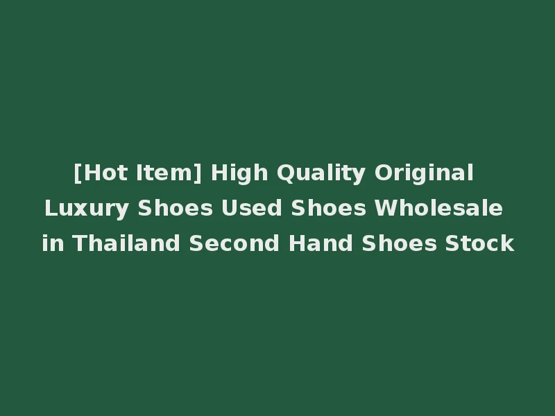 [Hot Item] High Quality Original Luxury Shoes Used Shoes Wholesale in Thailand Second Hand Shoes Stock
