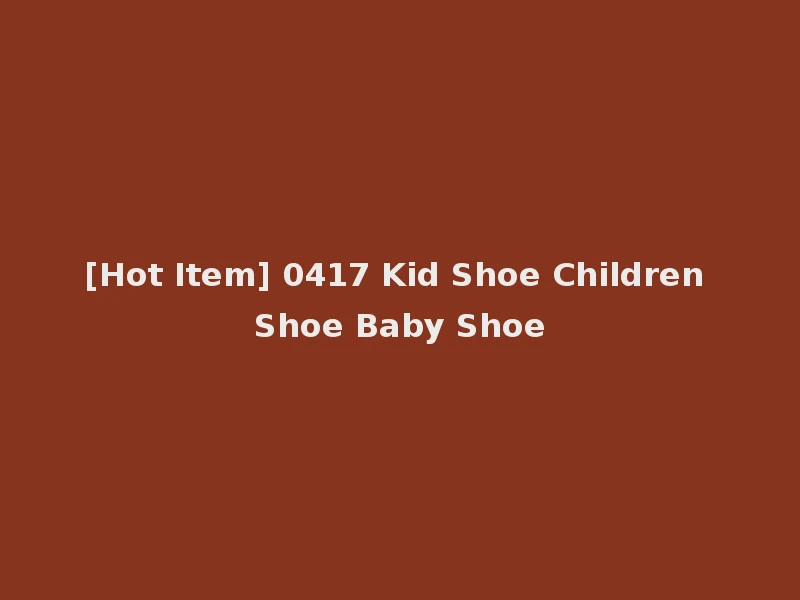[Hot Item] 0417 Kid Shoe Children Shoe Baby Shoe