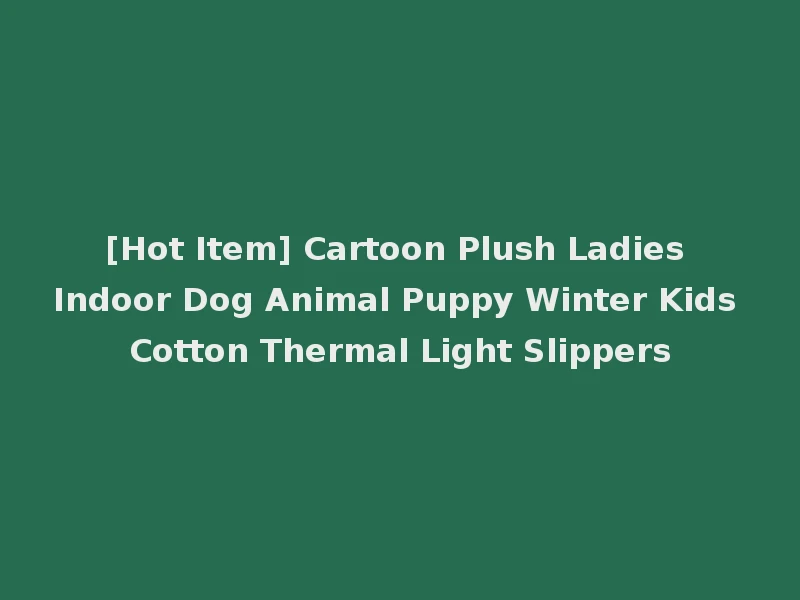[Hot Item] Cartoon Plush Ladies Indoor Dog Animal Puppy Winter Kids Cotton Thermal Light Slippers