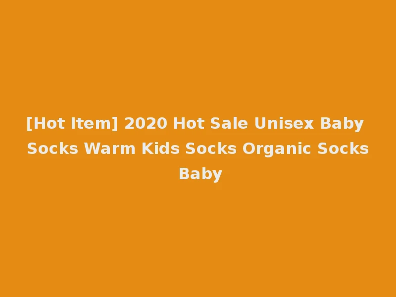 [Hot Item] 2020 Hot Sale Unisex Baby Socks Warm Kids Socks Organic Socks Baby
