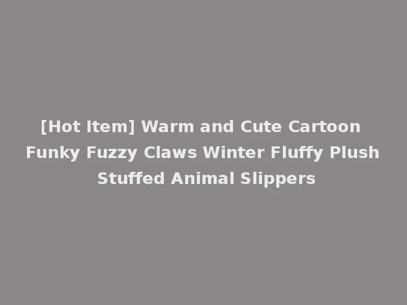 [Hot Item] Warm and Cute Cartoon Funky Fuzzy Claws Winter Fluffy Plush Stuffed Animal Slippers