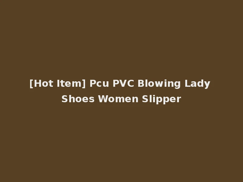 [Hot Item] Pcu PVC Blowing Lady Shoes Women Slipper