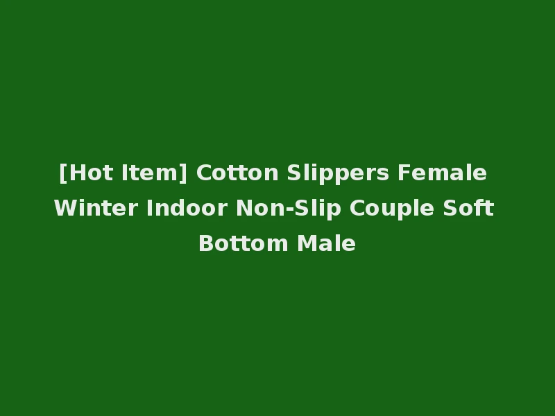 [Hot Item] Cotton Slippers Female Winter Indoor Non-Slip Couple Soft Bottom Male