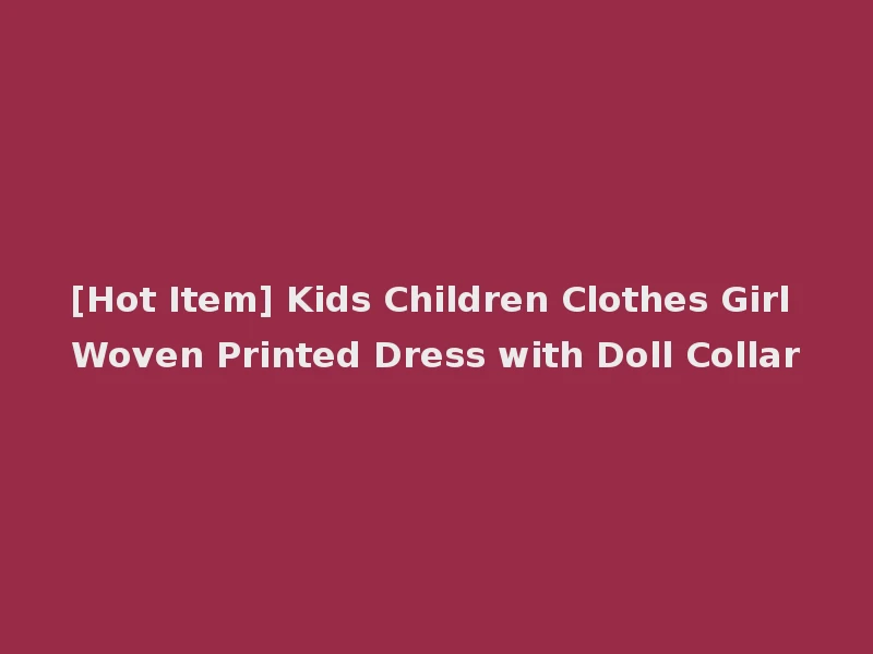 [Hot Item] Kids Children Clothes Girl Woven Printed Dress with Doll Collar