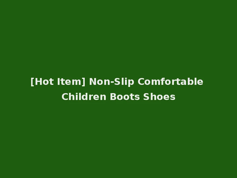 [Hot Item] Non-Slip Comfortable Children Boots Shoes