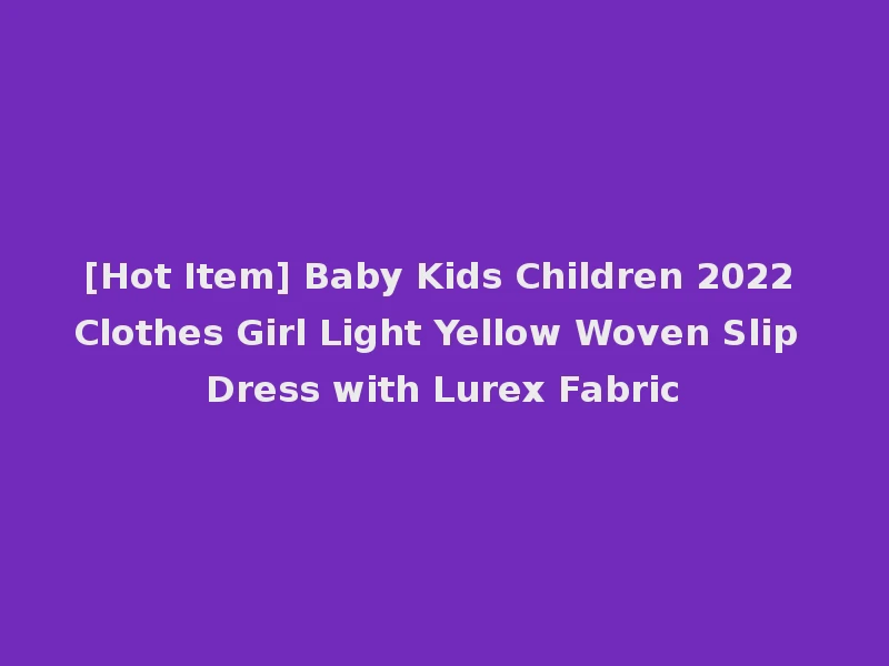 [Hot Item] Baby Kids Children 2022 Clothes Girl Light Yellow Woven Slip Dress with Lurex Fabric