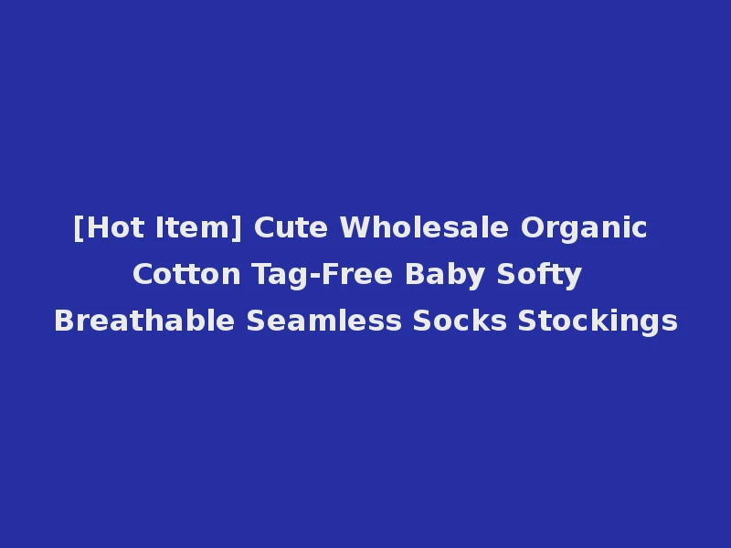 [Hot Item] Cute Wholesale Organic Cotton Tag-Free Baby Softy Breathable Seamless Socks Stockings