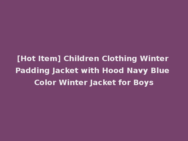 [Hot Item] Children Clothing Winter Padding Jacket with Hood Navy Blue Color Winter Jacket for Boys