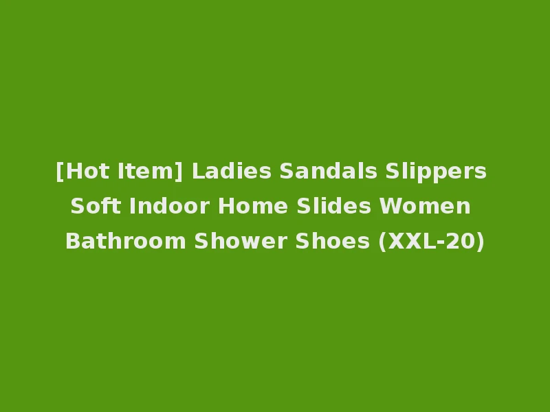 [Hot Item] Ladies Sandals Slippers Soft Indoor Home Slides Women Bathroom Shower Shoes (XXL-20)
