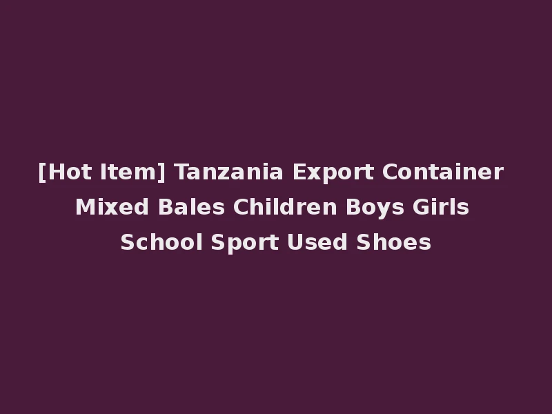 [Hot Item] Tanzania Export Container Mixed Bales Children Boys Girls School Sport Used Shoes