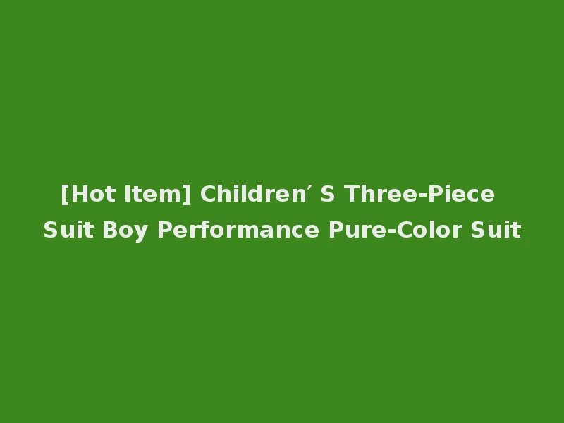 [Hot Item] Children′ S Three-Piece Suit Boy Performance Pure-Color Suit