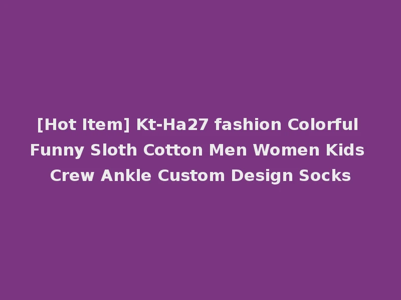 [Hot Item] Kt-Ha27 fashion Colorful Funny Sloth Cotton Men Women Kids Crew Ankle Custom Design Socks