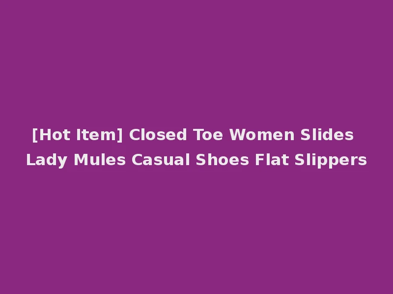 [Hot Item] Closed Toe Women Slides Lady Mules Casual Shoes Flat Slippers