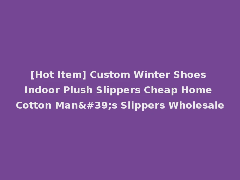 [Hot Item] Custom Winter Shoes Indoor Plush Slippers Cheap Home Cotton Man's Slippers Wholesale