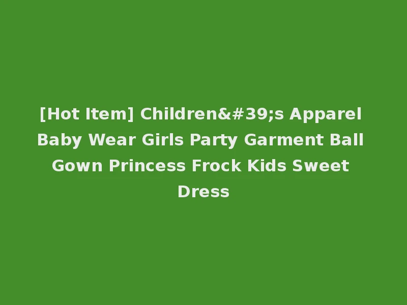 [Hot Item] Children's Apparel Baby Wear Girls Party Garment Ball Gown Princess Frock Kids Sweet Dress