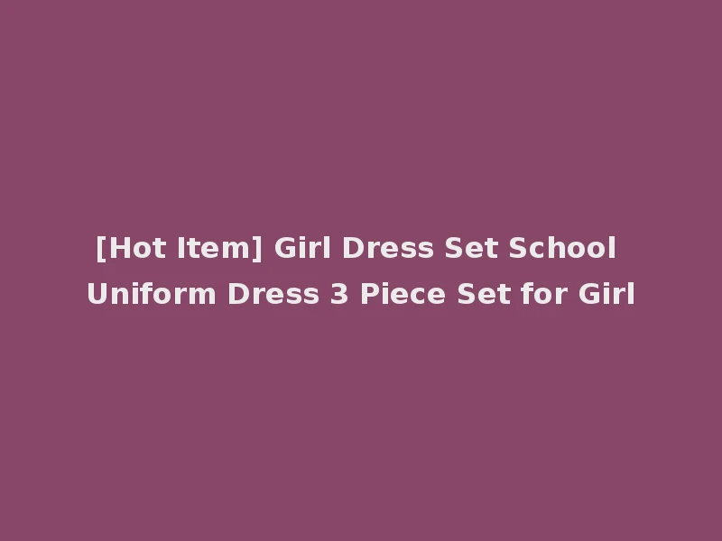 [Hot Item] Girl Dress Set School Uniform Dress 3 Piece Set for Girl