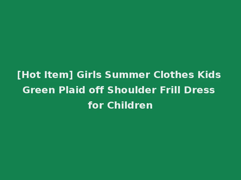 [Hot Item] Girls Summer Clothes Kids Green Plaid off Shoulder Frill Dress for Children