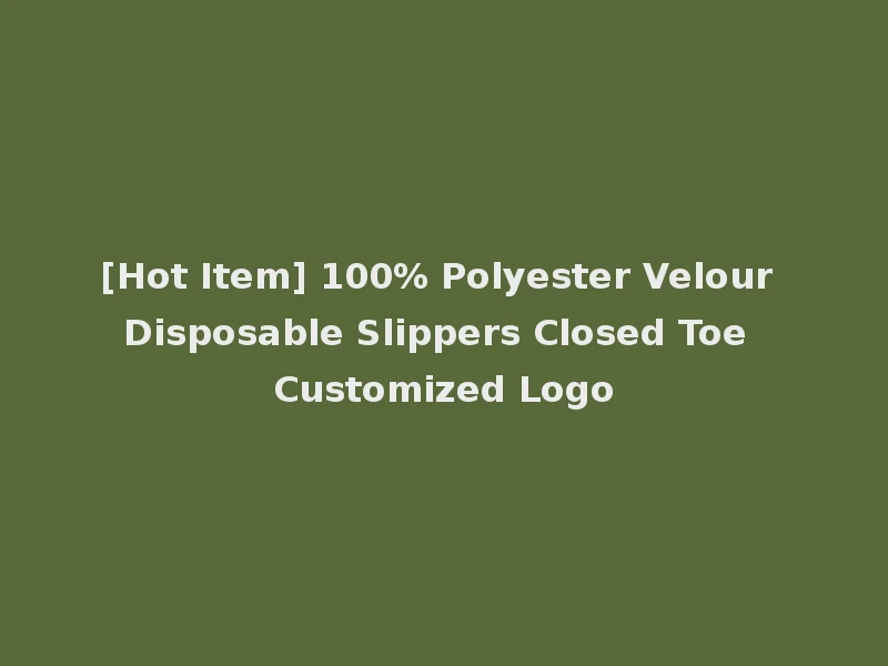 [Hot Item] 100% Polyester Velour Disposable Slippers Closed Toe Customized Logo