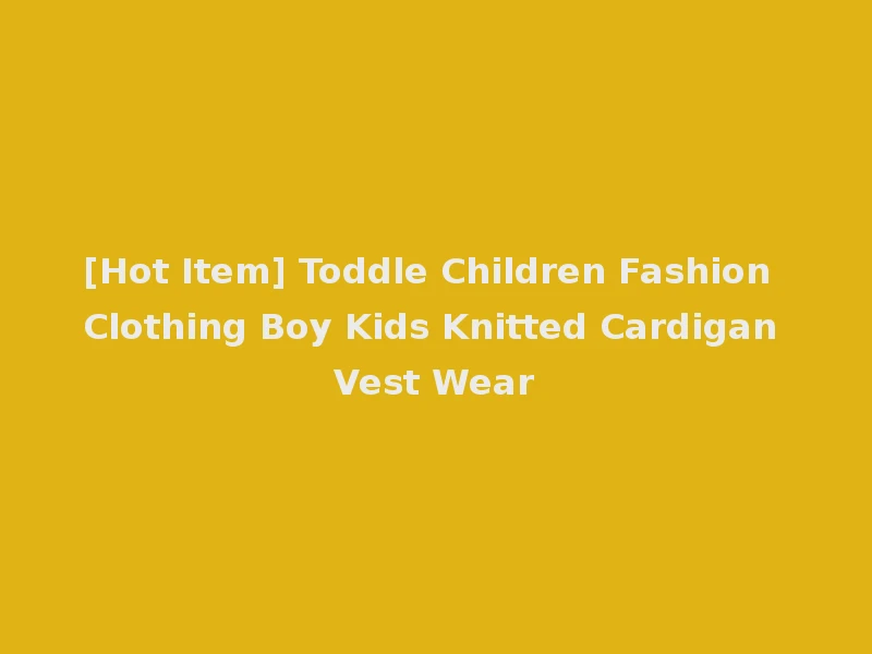 [Hot Item] Toddle Children Fashion Clothing Boy Kids Knitted Cardigan Vest Wear
