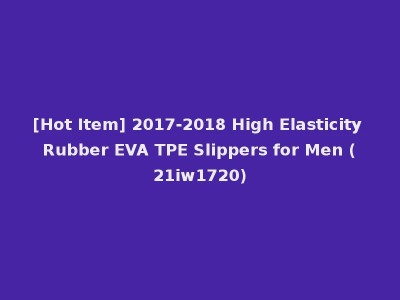 [Hot Item] 2017-2018 High Elasticity Rubber EVA TPE Slippers for Men (21iw1720)