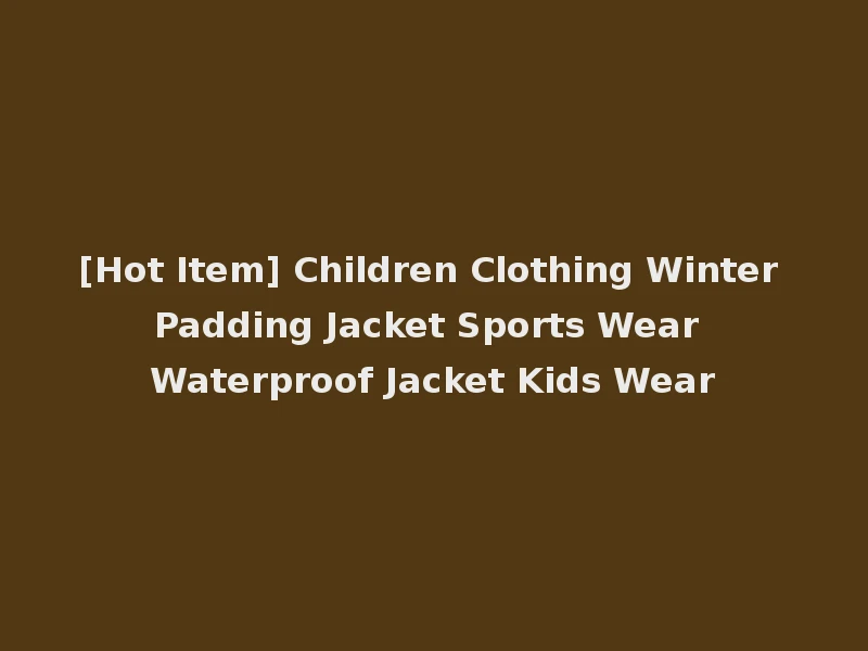 [Hot Item] Children Clothing Winter Padding Jacket Sports Wear Waterproof Jacket Kids Wear