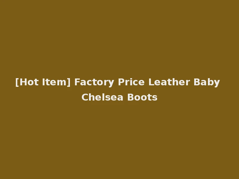 [Hot Item] Factory Price Leather Baby Chelsea Boots