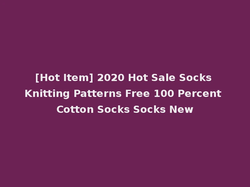 [Hot Item] 2020 Hot Sale Socks Knitting Patterns Free 100 Percent Cotton Socks Socks New