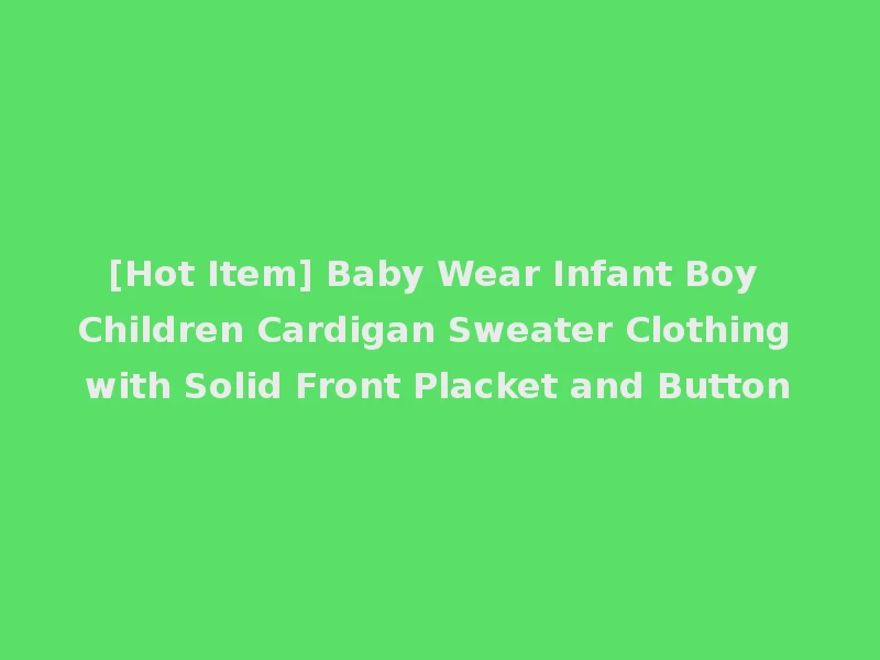 [Hot Item] Baby Wear Infant Boy Children Cardigan Sweater Clothing with Solid Front Placket and Button