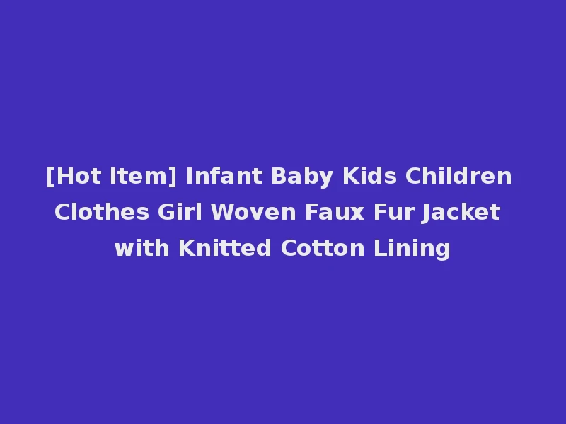 [Hot Item] Infant Baby Kids Children Clothes Girl Woven Faux Fur Jacket with Knitted Cotton Lining