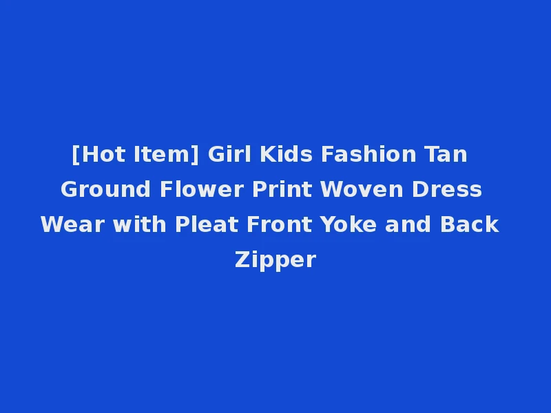 [Hot Item] Girl Kids Fashion Tan Ground Flower Print Woven Dress Wear with Pleat Front Yoke and Back Zipper