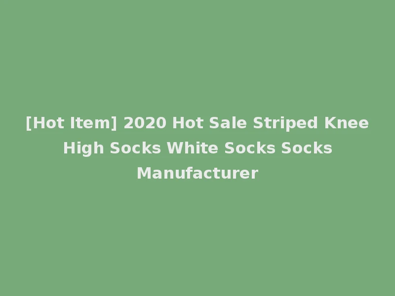 [Hot Item] 2020 Hot Sale Striped Knee High Socks White Socks Socks Manufacturer