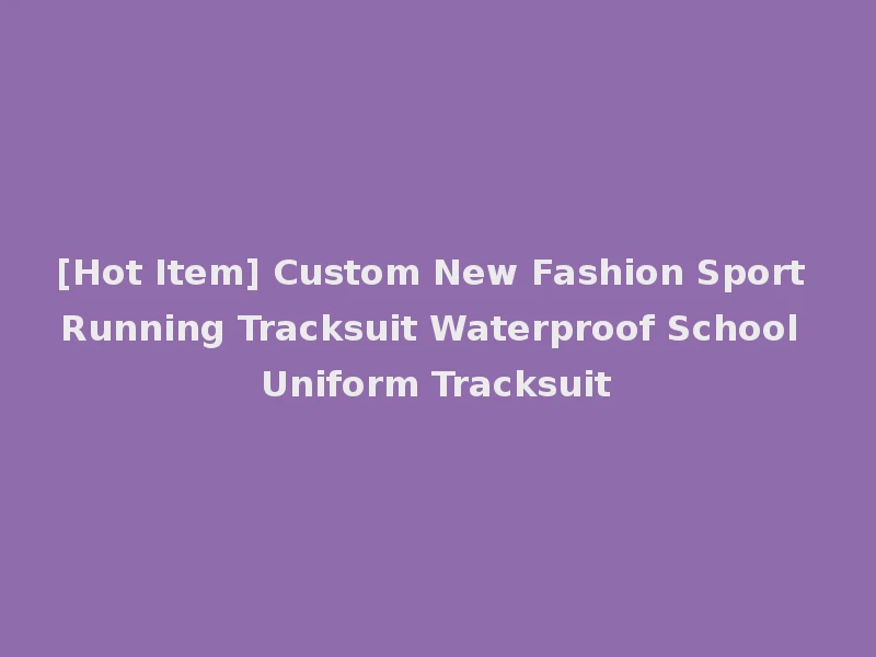 [Hot Item] Custom New Fashion Sport Running Tracksuit Waterproof School Uniform Tracksuit