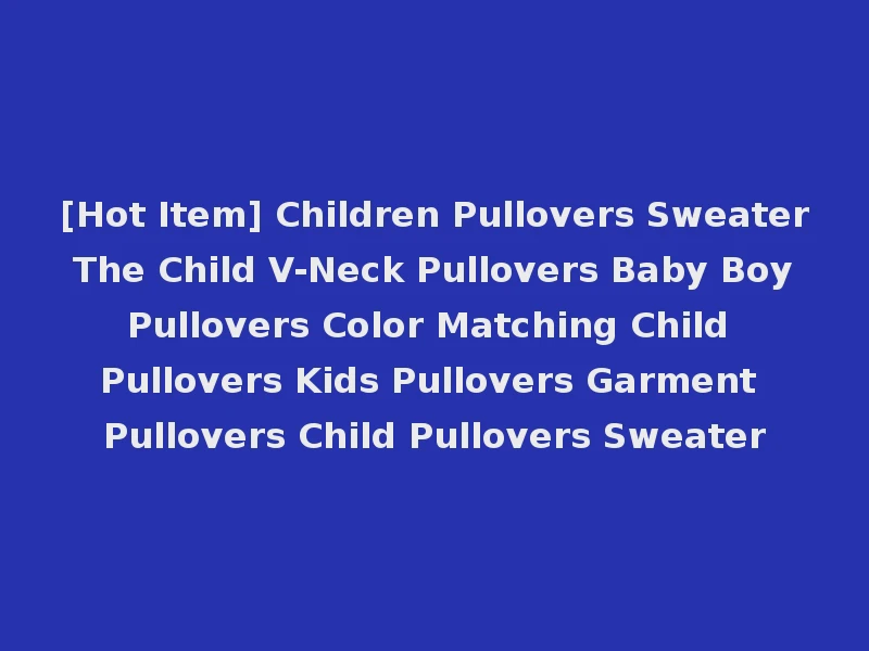 [Hot Item] Children Pullovers Sweater The Child V-Neck Pullovers Baby Boy Pullovers Color Matching Child Pullovers Kids Pullovers Garment Pullovers Child Pullovers Sweater
